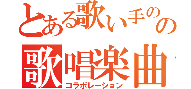 とある歌い手のの歌唱楽曲（コラボレーション）