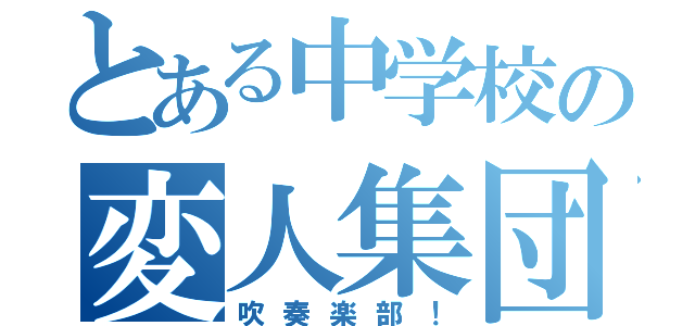 とある中学校の変人集団（吹奏楽部！）