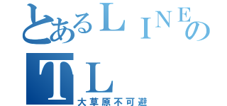 とあるＬＩＮＥ民のＴＬ（大草原不可避）