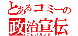 とあるコミーの政治宣伝（プロパガンダ）