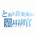 とある音楽愛の猫耳副官（マイスター）