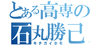 とある高専の石丸勝己（キチガイホモ）