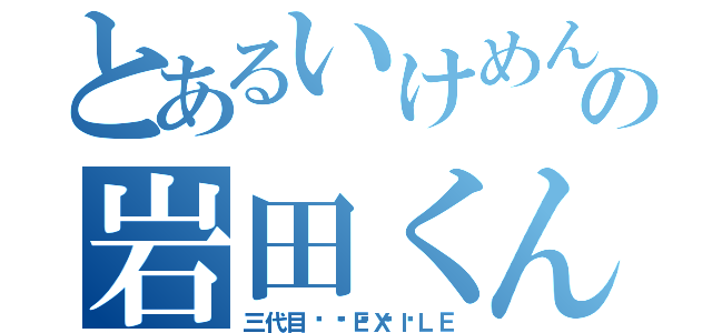 とあるいけめんの岩田くん（三代目👈👉ＥＸＩＬＥ）