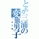 とある三浦の変態男子（一年三組）