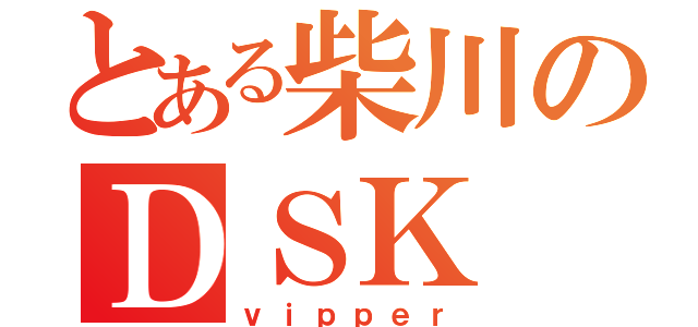 とある柴川のＤＳＫ（ｖｉｐｐｅｒ）