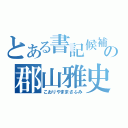 とある書記候補の郡山雅史（こおりやままさふみ）