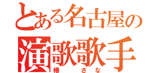 とある名古屋の演歌歌手（椿 さな）