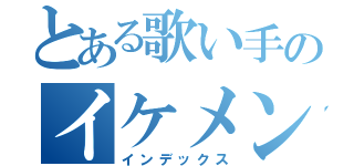 とある歌い手のイケメンボイス（インデックス）