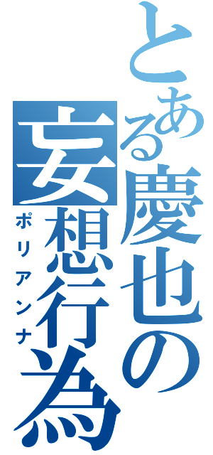 とある慶也の妄想行為（ポリアンナ）