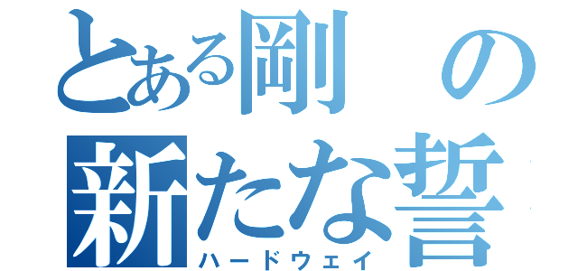 とある剛の新たな誓い（ハードウェイ）