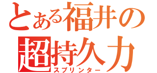 とある福井の超持久力（スプリンター）