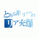 とある非リアののリア充爆発希望（）