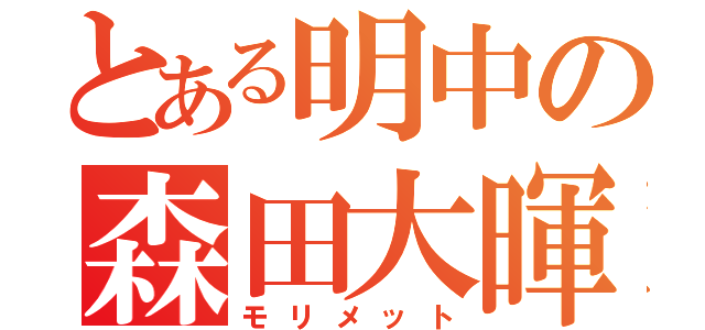 とある明中の森田大暉（モリメット）