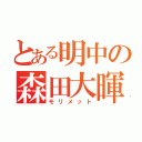 とある明中の森田大暉（モリメット）