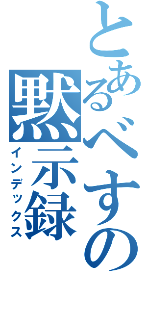 とあるべすの黙示録（インデックス）