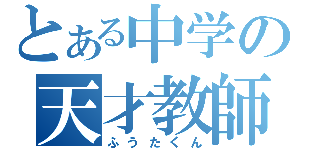 とある中学の天才教師（ふうたくん）