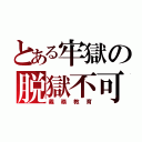 とある牢獄の脱獄不可能（義務教育）