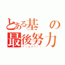 とある基測の最後努力（ＦＩＧＨＴ！！）