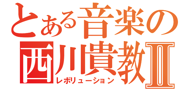 とある音楽の西川貴教Ⅱ（レボリューション）