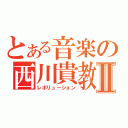 とある音楽の西川貴教Ⅱ（レボリューション）