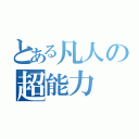 とある凡人の超能力（）