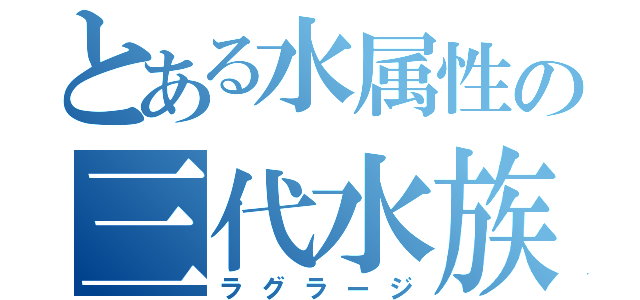 とある水属性の三代水族（ラグラージ）