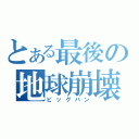 とある最後の地球崩壊（ビッグバン）