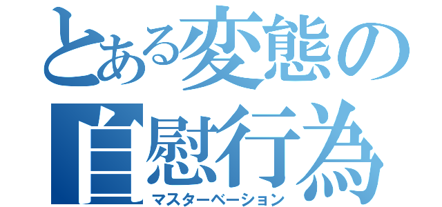 とある変態の自慰行為（マスターベーション）