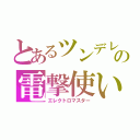 とあるツンデレの電撃使い（エレクトロマスター）