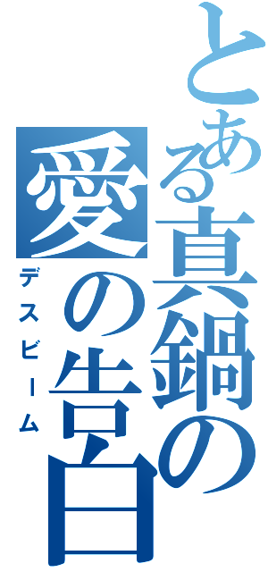 とある真鍋の愛の告白Ⅱ（デスビーム）