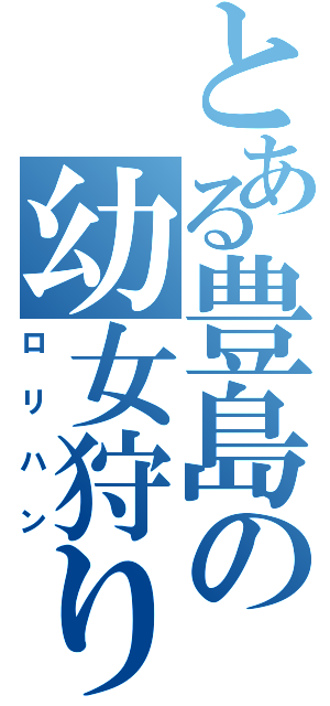 とある豊島の幼女狩り（ロリハン）