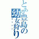 とある豊島の幼女狩り（ロリハン）