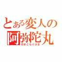 とある変人の阿弥陀丸（引きこもり少女）