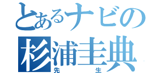 とあるナビの杉浦圭典（先生）