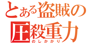 とある盗賊の圧殺重力（のしかかり）