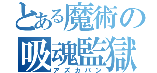 とある魔術の吸魂監獄（アズカバン）