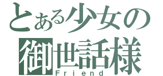 とある少女の御世話様（Ｆｒｉｅｎｄ）