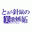 とある針鼠の美歌嫉妬（だれやねん！）