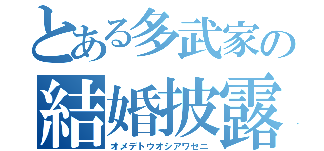 とある多武家の結婚披露宴（オメデトウオシアワセニ）