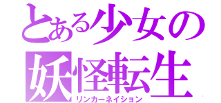 とある少女の妖怪転生（リンカーネイション）