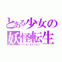 とある少女の妖怪転生（リンカーネイション）