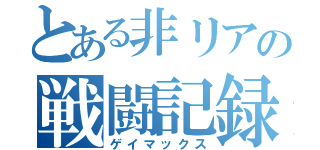 とある非リアの戦闘記録（ゲイマックス）