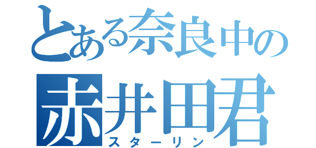 とある奈良中の赤井田君（スターリン）