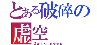 とある破碎の虚空（Ｄａｒｋ ｎｅｅｓ）