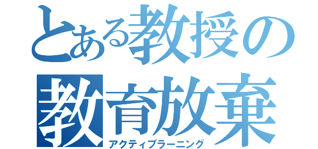 とある教授の教育放棄（アクティブラーニング）