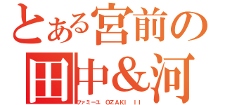 とある宮前の田中＆河合（ファミーユ ＯＺＡＫＩ ＩＩ）