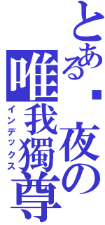 とある煞夜の唯我獨尊（インデックス）