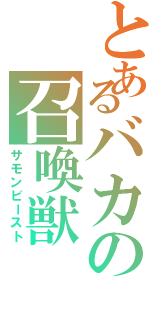 とあるバカの召喚獣（サモンビースト）