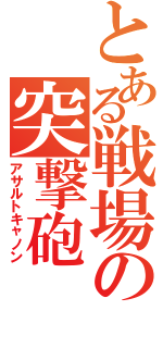 とある戦場の突撃砲（アサルトキャノン）