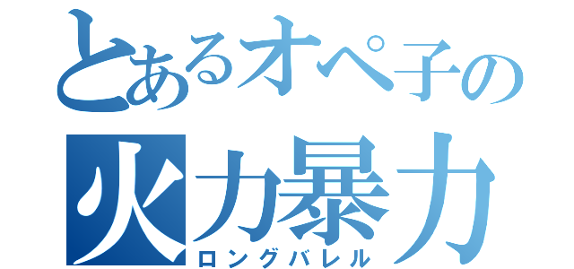 とあるオペ子の火力暴力（ロングバレル）